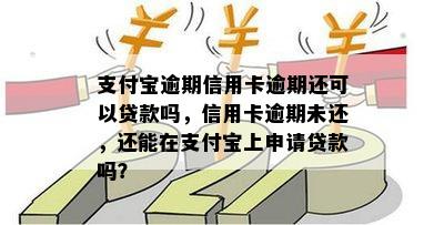 支付宝逾期信用卡逾期还可以贷款吗，信用卡逾期未还，还能在支付宝上申请贷款吗？