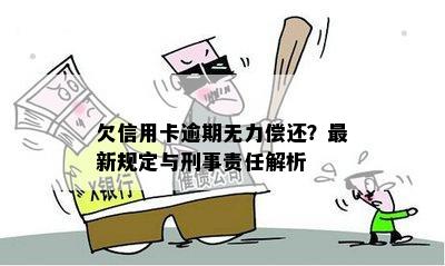 欠信用卡逾期无力偿还？最新规定与刑事责任解析