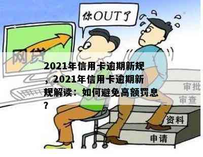 2021年信用卡逾期新规，2021年信用卡逾期新规解读：如何避免高额罚息？