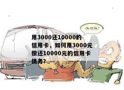 用3000还10000的信用卡，如何用3000元偿还10000元的信用卡债务？