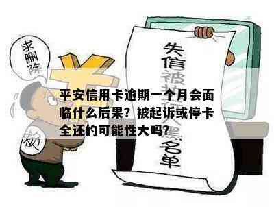 平安信用卡逾期一个月会面临什么后果？被起诉或停卡全还的可能性大吗？