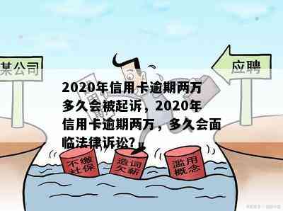 2020年信用卡逾期两万多久会被起诉，2020年信用卡逾期两万，多久会面临法律诉讼？