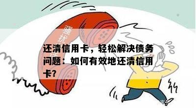 还清信用卡，轻松解决债务问题：如何有效地还清信用卡？