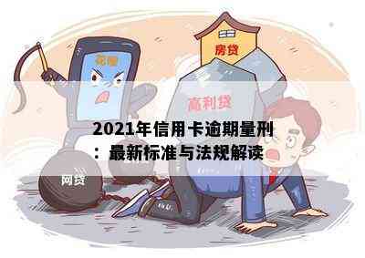 2021年信用卡逾期量刑：最新标准与法规解读