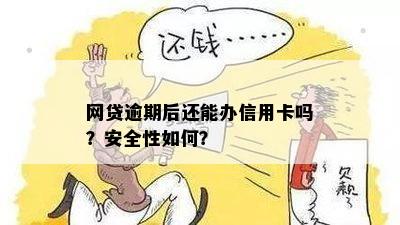 网贷逾期后还能办信用卡吗？安全性如何？