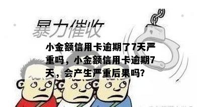 小金额信用卡逾期了7天严重吗，小金额信用卡逾期7天，会产生严重后果吗？