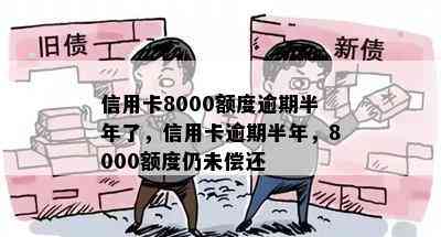 信用卡8000额度逾期半年了，信用卡逾期半年，8000额度仍未偿还