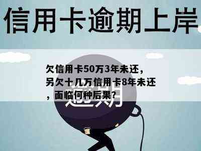 欠信用卡50万3年未还，另欠十几万信用卡8年未还，面临何种后果？