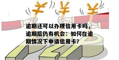 逾期还可以办理信用卡吗，逾期后仍有机会：如何在逾期情况下申请信用卡？