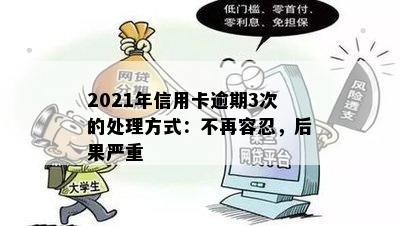 2021年信用卡逾期3次的处理方式：不再容忍，后果严重