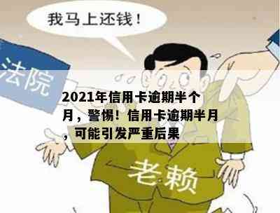 2021年信用卡逾期半个月，警惕！信用卡逾期半月，可能引发严重后果