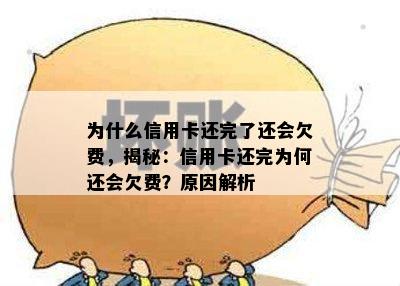 为什么信用卡还完了还会欠费，揭秘：信用卡还完为何还会欠费？原因解析