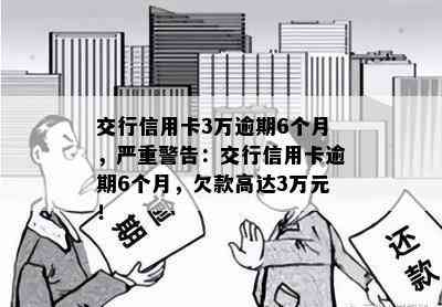 交行信用卡3万逾期6个月，严重警告：交行信用卡逾期6个月，欠款高达3万元！