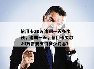 信用卡20万逾期一天多少钱，逾期一天，信用卡欠款20万需要支付多少罚息？