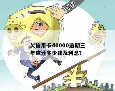 欠信用卡40000逾期三年应还多少钱及利息？