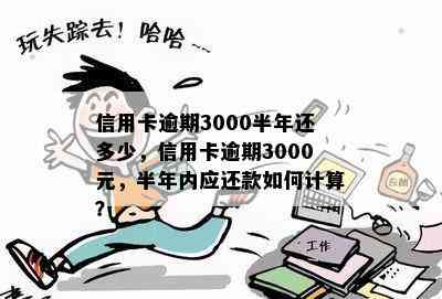 信用卡逾期3000半年还多少，信用卡逾期3000元，半年内应还款如何计算？