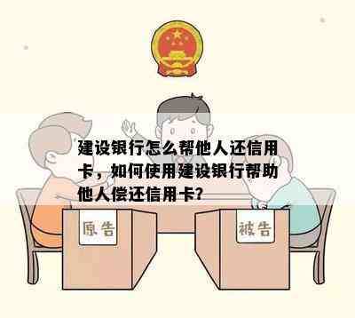 建设银行怎么帮他人还信用卡，如何使用建设银行帮助他人偿还信用卡？