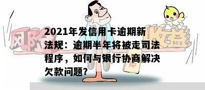 2021年发信用卡逾期新法规：逾期半年将被走司法程序，如何与银行协商解决欠款问题？