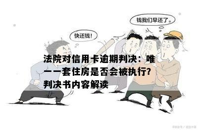 法院对信用卡逾期判决：唯一一套住房是否会被执行？判决书内容解读