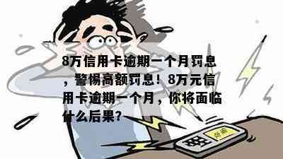 8万信用卡逾期一个月罚息，警惕高额罚息！8万元信用卡逾期一个月，你将面临什么后果？