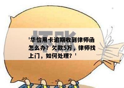 '华信用卡逾期收到律师函怎么办？欠款5万，律师找上门，如何处理？'