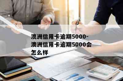 澳洲信用卡逾期5000-澳洲信用卡逾期5000会怎么样