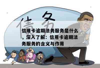 信用卡逾期法务服务是什么，深入了解：信用卡逾期法务服务的含义与作用