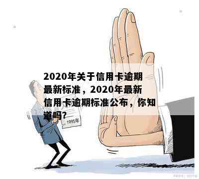 2020年关于信用卡逾期最新标准，2020年最新信用卡逾期标准公布，你知道吗？