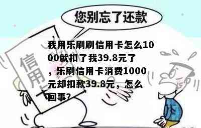 我用乐刷刷信用卡怎么1000就扣了我39.8元了，乐刷信用卡消费1000元却扣款39.8元，怎么回事？