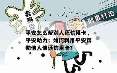 平安怎么帮别人还信用卡，平安助力：如何利用平安帮助他人偿还信用卡？