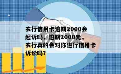 农行信用卡逾期2000会起诉吗，逾期2000元，农行真的会对你进行信用卡诉讼吗？