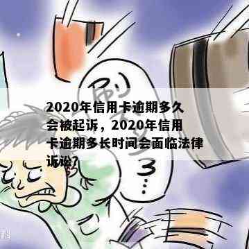 2020年信用卡逾期多久会被起诉，2020年信用卡逾期多长时间会面临法律诉讼？