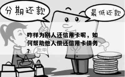 咋样为别人还信用卡呢，如何帮助他人偿还信用卡债务？