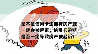 是不是信用卡逾期有房产就一定会被起诉，信用卡逾期是否一定导致房产被起诉？