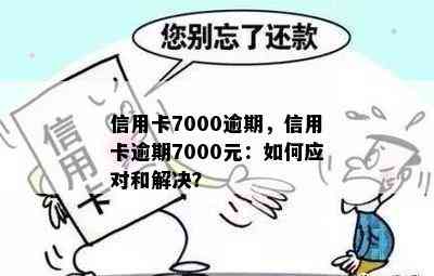 信用卡7000逾期，信用卡逾期7000元：如何应对和解决？