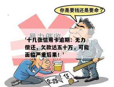 '十几张信用卡逾期：无力偿还，欠款达五十万，可能面临严重后果！'