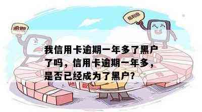 我信用卡逾期一年多了黑户了吗，信用卡逾期一年多，是否已经成为了黑户？