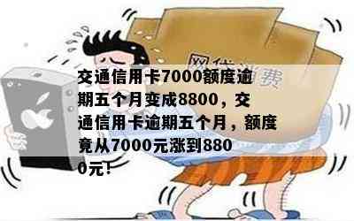 交通信用卡7000额度逾期五个月变成8800，交通信用卡逾期五个月，额度竟从7000元涨到8800元！