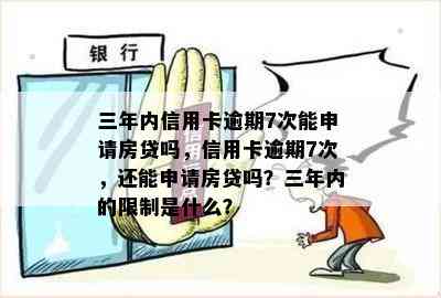 三年内信用卡逾期7次能申请房贷吗，信用卡逾期7次，还能申请房贷吗？三年内的限制是什么？