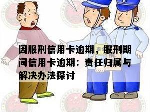 因服刑信用卡逾期，服刑期间信用卡逾期：责任归属与解决办法探讨