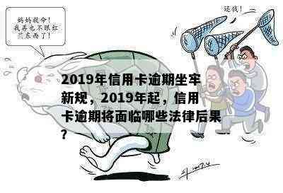 2019年信用卡逾期坐牢新规，2019年起，信用卡逾期将面临哪些法律后果？