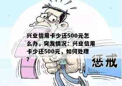 兴业信用卡少还500元怎么办，突发情况：兴业信用卡少还500元，如何处理？