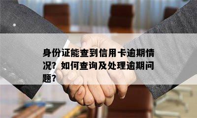 身份证能查到信用卡逾期情况？如何查询及处理逾期问题？