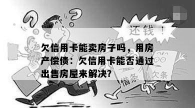 欠信用卡能卖房子吗，用房产偿债：欠信用卡能否通过出售房屋来解决？