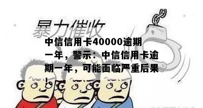 中信信用卡40000逾期一年，警示：中信信用卡逾期一年，可能面临严重后果！