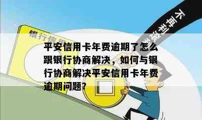 平安信用卡年费逾期了怎么跟银行协商解决，如何与银行协商解决平安信用卡年费逾期问题？