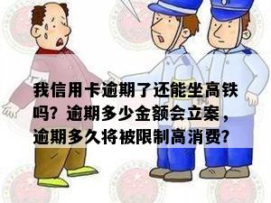 我信用卡逾期了还能坐高铁吗？逾期多少金额会立案，逾期多久将被限制高消费？