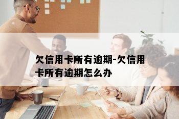 欠信用卡所有逾期-欠信用卡所有逾期怎么办