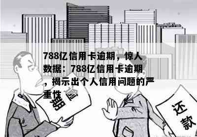 788亿信用卡逾期，惊人数据：788亿信用卡逾期，揭示出个人信用问题的严重性