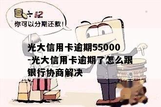 光大信用卡逾期55000-光大信用卡逾期了怎么跟银行协商解决